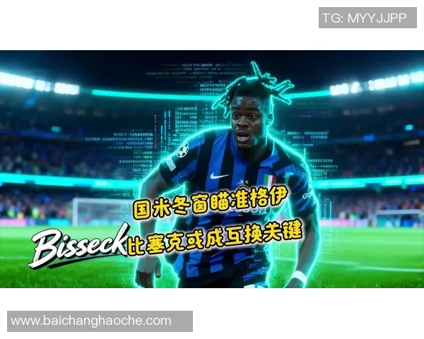 国米冬窗或以2000万到2500万欧出售比塞克引发关注